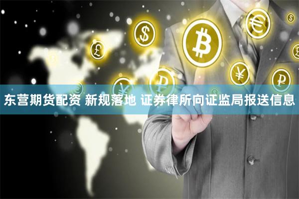 东营期货配资 新规落地 证券律所向证监局报送信息