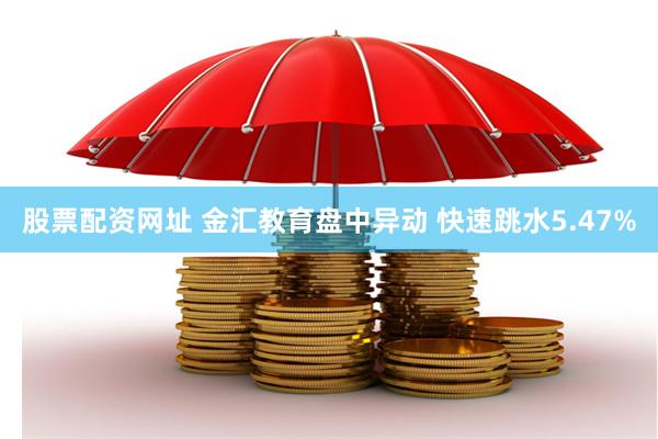 股票配资网址 金汇教育盘中异动 快速跳水5.47%