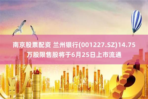 南京股票配资 兰州银行(001227.SZ)14.75万股限售股将于6月25日上市流通